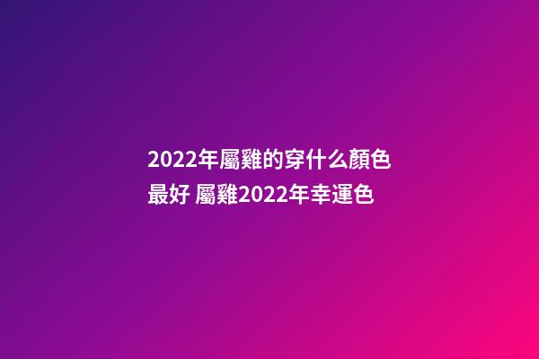 2022年屬雞的穿什么顏色最好 屬雞2022年幸運色-第1張-觀點-玄機派
